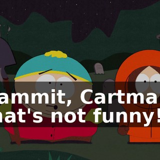 Dammit, Cartman, that's not funny!