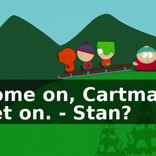Come on, Cartman, get on. - Stan?
