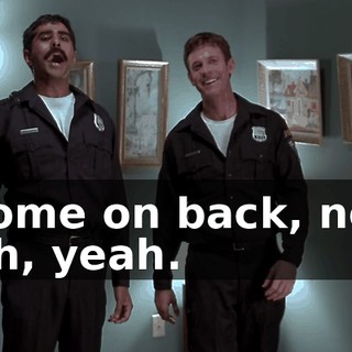 - Come on back, now. - Oh, yeah.