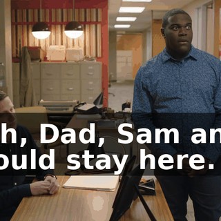 - Oh, Dad, Sam and I should stay here.
