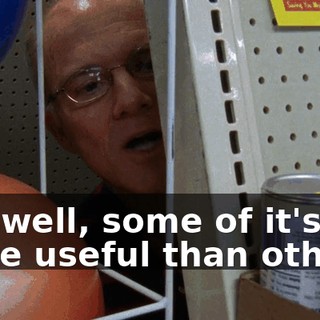 Uh, well, some of it's more useful than others.