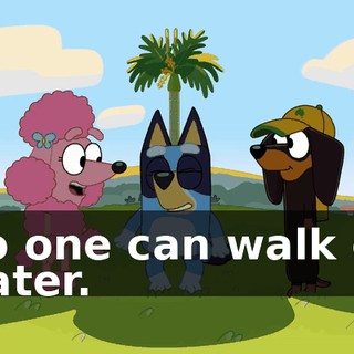 No one can walk on water.