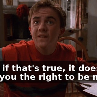 Even if that's true, it doesn't give you the right to be nasty.