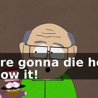 We're gonna die here, I know it!