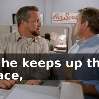 If he keeps up this pace,