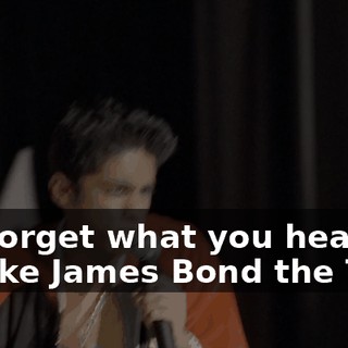 But forget what you heard I'm like James Bond the Third