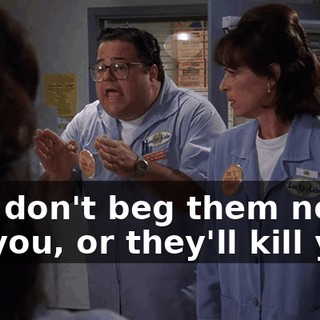 And don't beg them not to kill you, or they'll kill you.