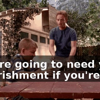 You're going to need your nourishment if you're