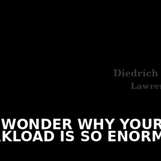 ♪ YOU WONDER WHY YOUR WORKLOAD IS SO ENORMOUS ♪