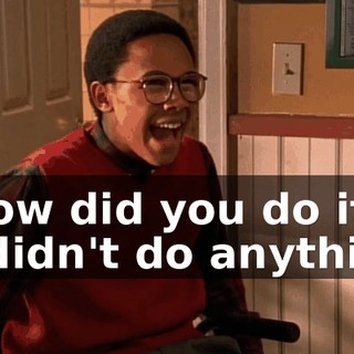 - How did you do it? - I didn't do anything.