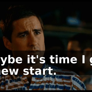 Maybe it's time I got a new start.