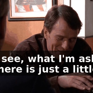 You see, what I'm asking for here is just a little...