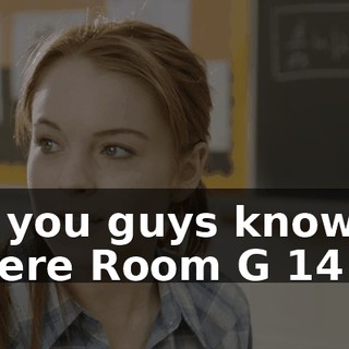 Do you guys know where Room G 14 is?