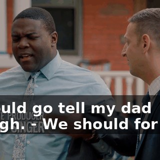 I should go tell my dad though. - We should for sure