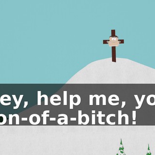 Hey, help me, you son-of-a-bitch!