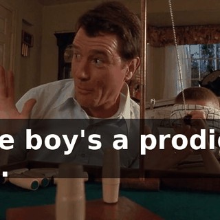 The boy's a prodigy. Go.