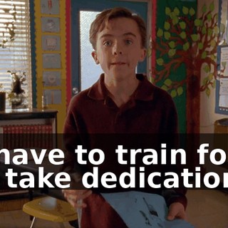 I'll have to train for it. It'll take dedication.