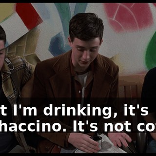 What I'm drinking, it's mochaccino. It's not coffee.