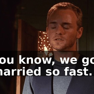 You know, we got married so fast.