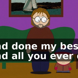 and done my best, and all you ever do
