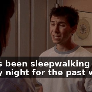 Dad's been sleepwalking every night for the past week.