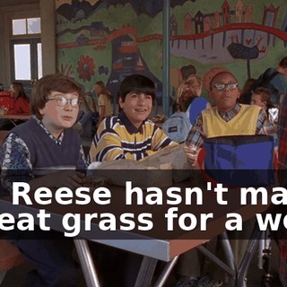 And Reese hasn't made me eat grass for a week.