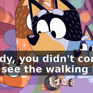 Daddy, you didn't come and see the walking leaf.