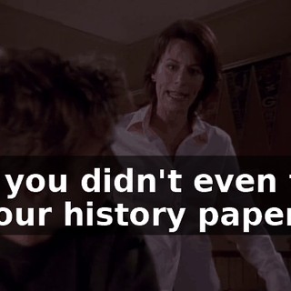 and you didn't even turn in your history paper.