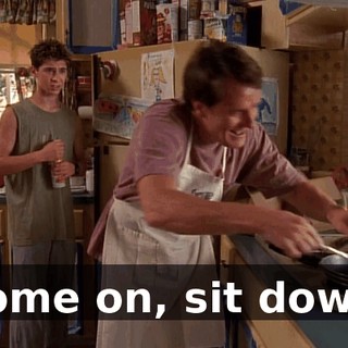Come on, sit down.