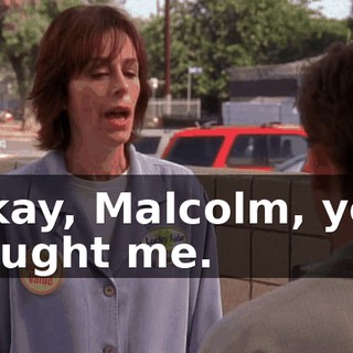 Okay, Malcolm, you caught me.
