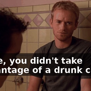 Dude, you didn't take advantage of a drunk chick.