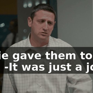 -Julie gave them to me. -It was just a joke.