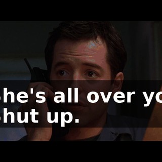 - She's all over you. - Shut up.