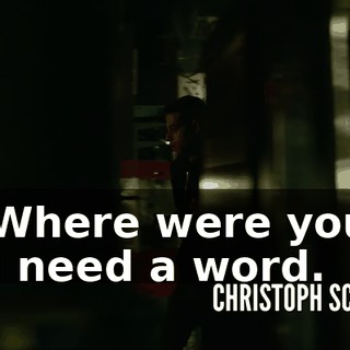 - Where were you? - I need a word.