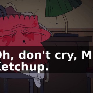 Oh, don't cry, Mr. Ketchup.