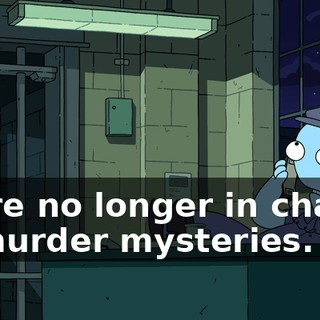 we're no longer in charge of murder mysteries.