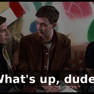 What's up, dude?