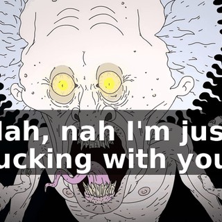 Nah, nah I'm just fucking with you,