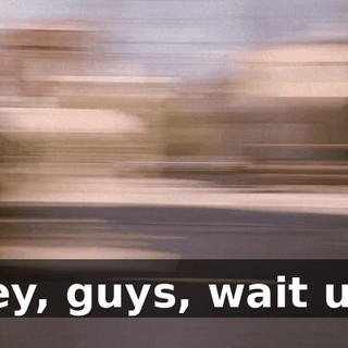 Hey, guys, wait up!
