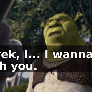 Shrek, I... I wanna go with you.