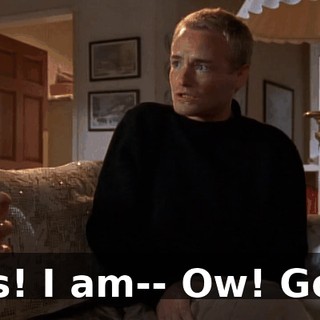 Yes! I am-- Ow! God!