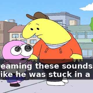 ...screaming these sounds at me, like he was stuck in a loop.