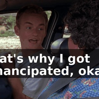 That's why I got emancipated, okay?