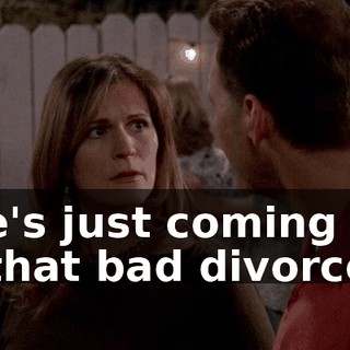 She's just coming out of that bad divorce.