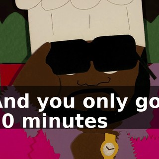 And you only got 20 minutes