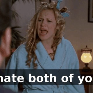 I hate both of you!