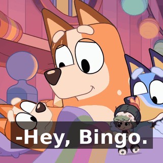 -Hey, Bingo.