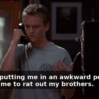 You're putting me in an awkward position, asking me to rat out my brothers.