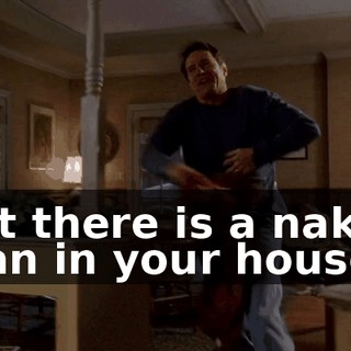 but there is a naked man in your house!