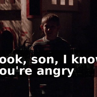 Look, son, I know you're angry